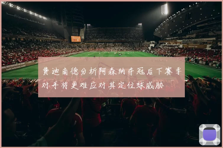 费迪南德分析阿森纳夺冠后下赛季对手将更难应对其定位球威胁
