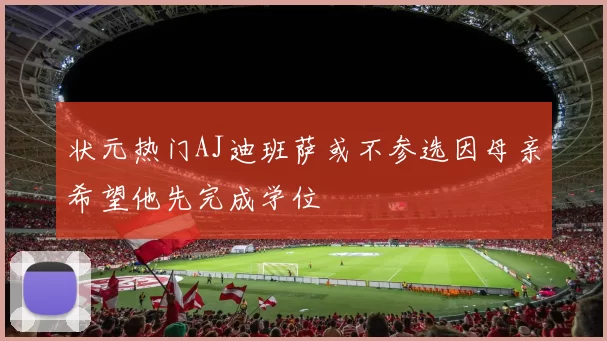 状元热门AJ迪班萨或不参选因母亲希望他先完成学位