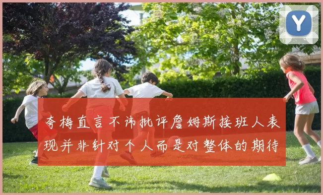 夸梅直言不讳批评詹姆斯接班人表现并非针对个人而是对整体的期待