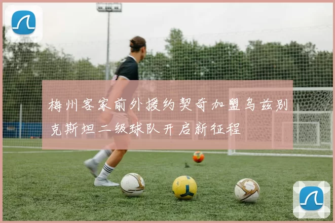 梅州客家前外援约契奇加盟乌兹别克斯坦二级球队开启新征程
