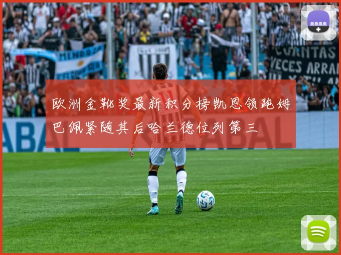 欧洲金靴奖最新积分榜凯恩领跑姆巴佩紧随其后哈兰德位列第三