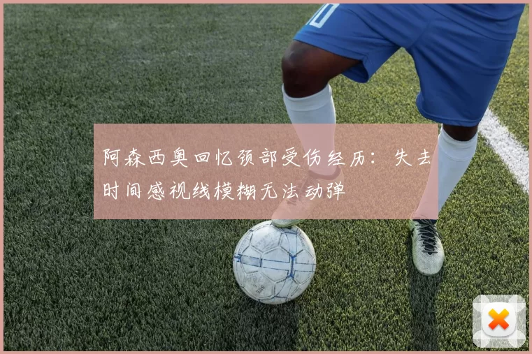 阿森西奥回忆颈部受伤经历：失去时间感视线模糊无法动弹