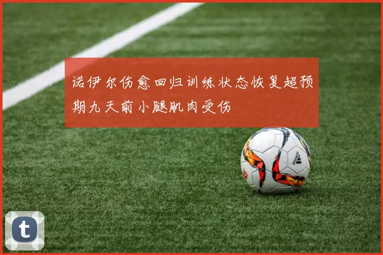 诺伊尔伤愈回归训练状态恢复超预期九天前小腿肌肉受伤