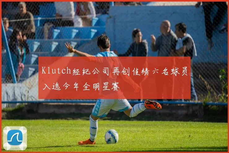 Klutch经纪公司再创佳绩六名球员入选今年全明星赛