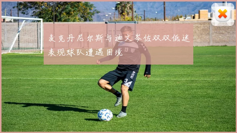 麦克丹尼尔斯与迪文岑佐双双低迷表现球队遭遇困境
